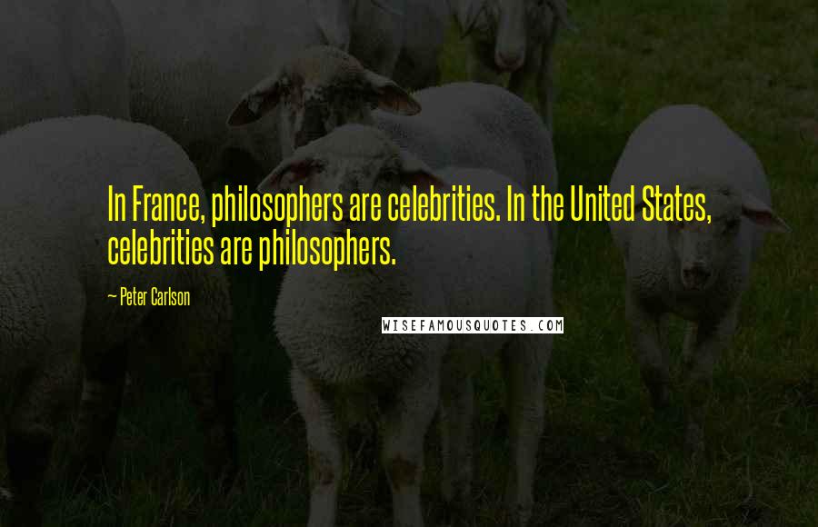 Peter Carlson Quotes: In France, philosophers are celebrities. In the United States, celebrities are philosophers.