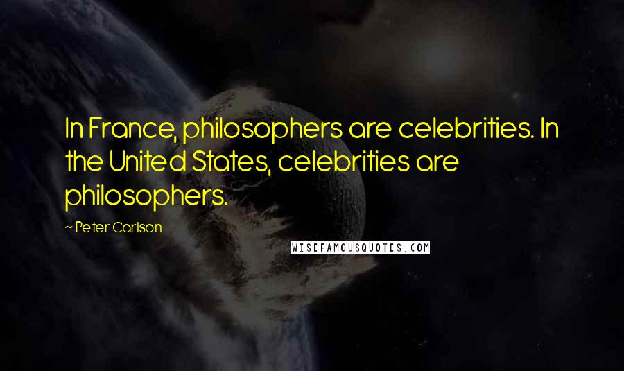 Peter Carlson Quotes: In France, philosophers are celebrities. In the United States, celebrities are philosophers.