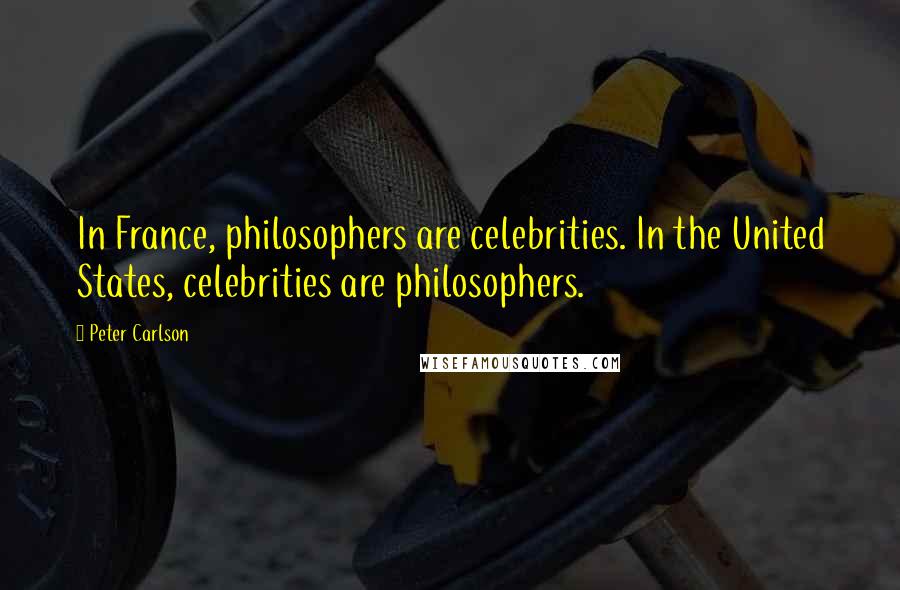 Peter Carlson Quotes: In France, philosophers are celebrities. In the United States, celebrities are philosophers.