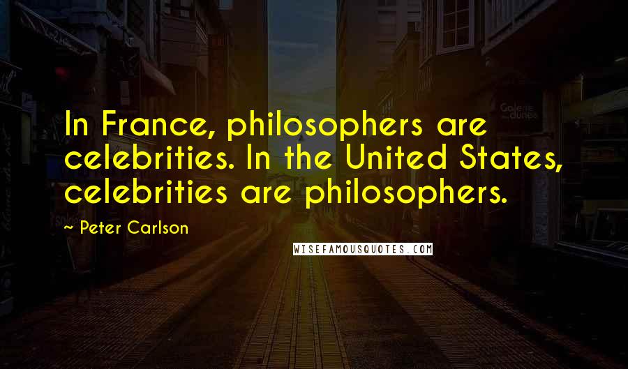 Peter Carlson Quotes: In France, philosophers are celebrities. In the United States, celebrities are philosophers.