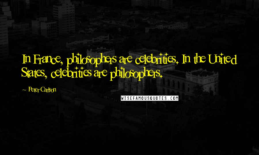 Peter Carlson Quotes: In France, philosophers are celebrities. In the United States, celebrities are philosophers.