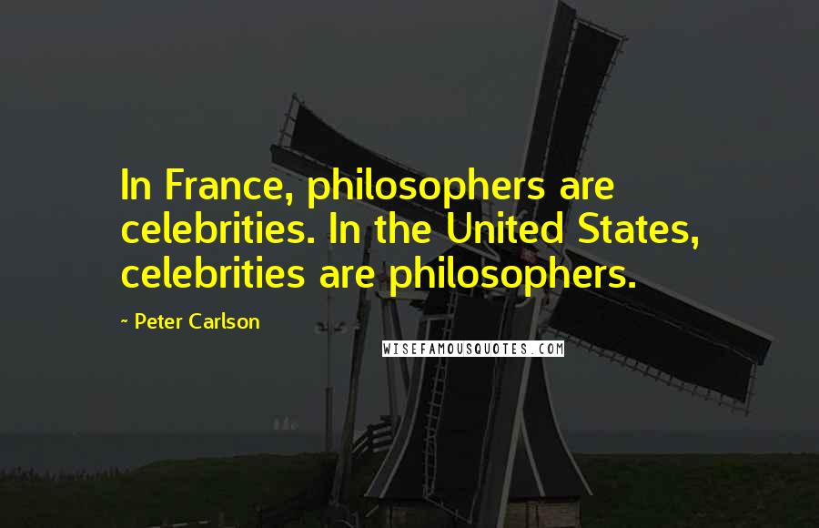 Peter Carlson Quotes: In France, philosophers are celebrities. In the United States, celebrities are philosophers.