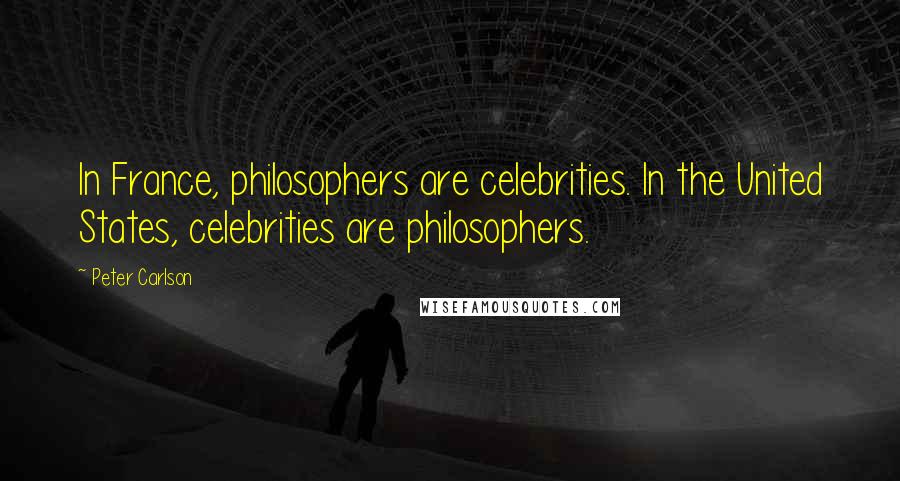 Peter Carlson Quotes: In France, philosophers are celebrities. In the United States, celebrities are philosophers.