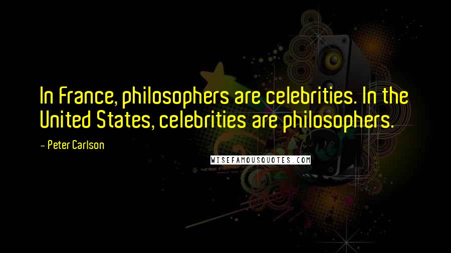 Peter Carlson Quotes: In France, philosophers are celebrities. In the United States, celebrities are philosophers.