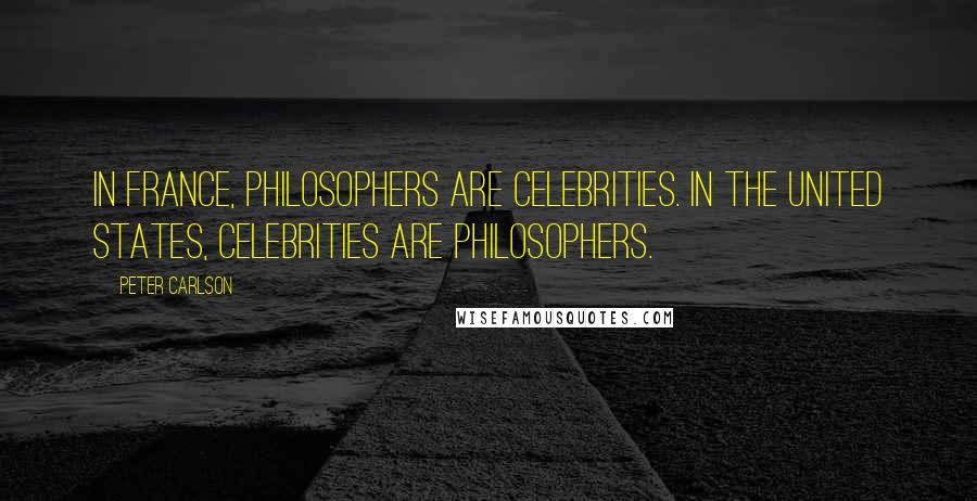 Peter Carlson Quotes: In France, philosophers are celebrities. In the United States, celebrities are philosophers.