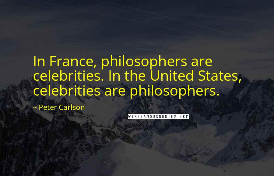 Peter Carlson Quotes: In France, philosophers are celebrities. In the United States, celebrities are philosophers.