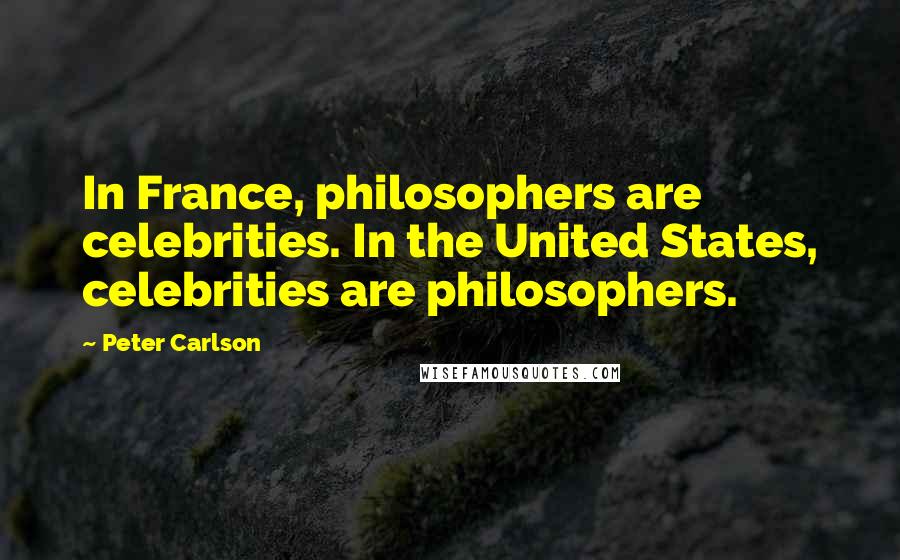 Peter Carlson Quotes: In France, philosophers are celebrities. In the United States, celebrities are philosophers.