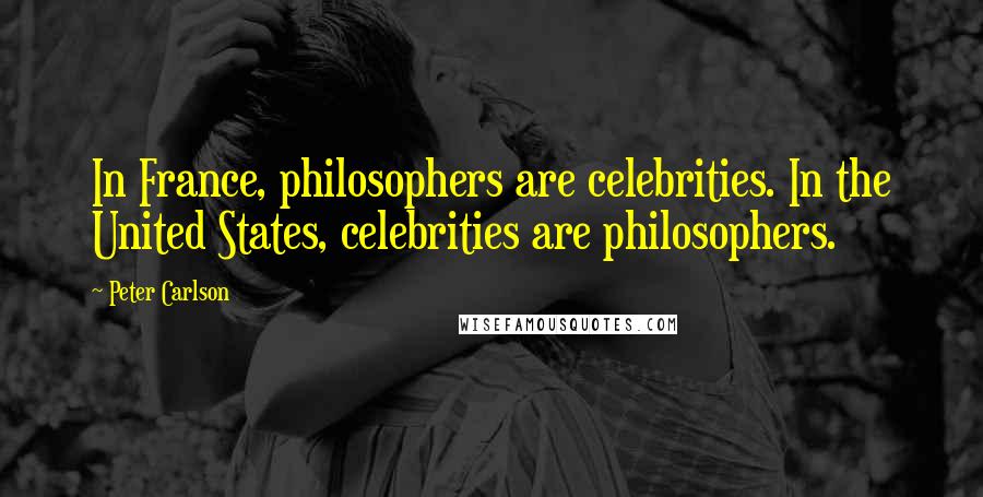 Peter Carlson Quotes: In France, philosophers are celebrities. In the United States, celebrities are philosophers.