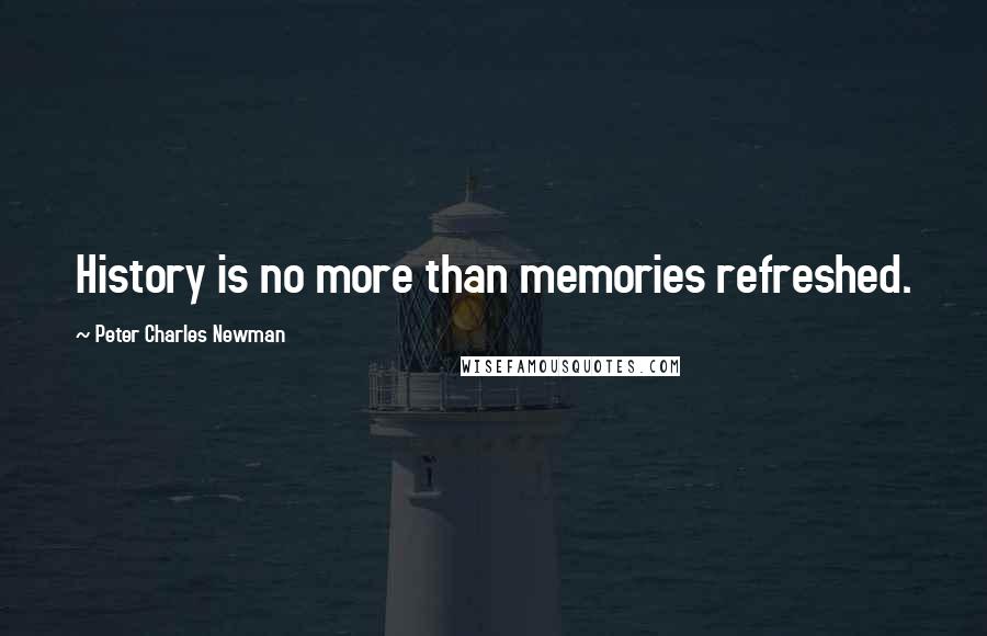 Peter Charles Newman Quotes: History is no more than memories refreshed.