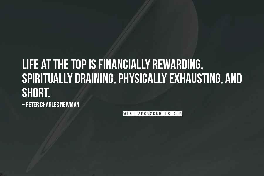 Peter Charles Newman Quotes: Life at the top is financially rewarding, spiritually draining, physically exhausting, and short.