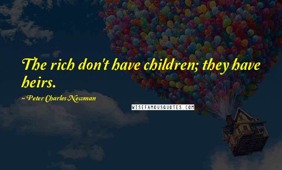 Peter Charles Newman Quotes: The rich don't have children; they have heirs.