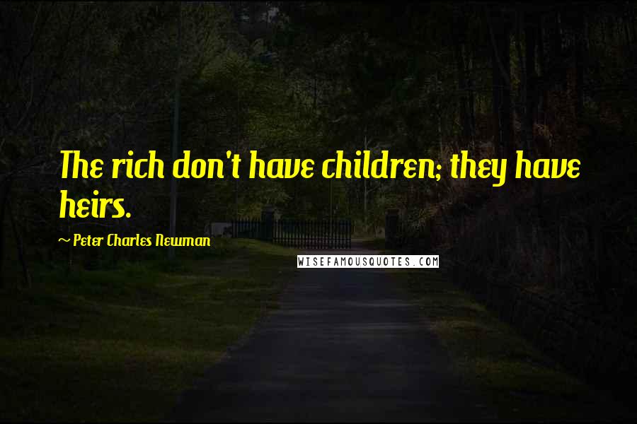 Peter Charles Newman Quotes: The rich don't have children; they have heirs.