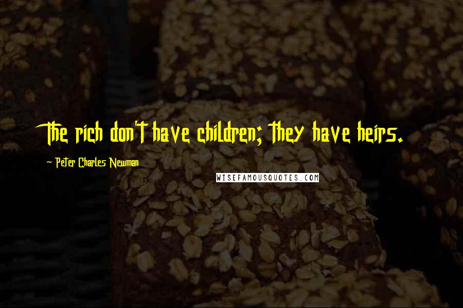 Peter Charles Newman Quotes: The rich don't have children; they have heirs.