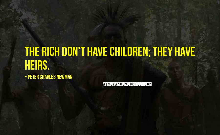 Peter Charles Newman Quotes: The rich don't have children; they have heirs.