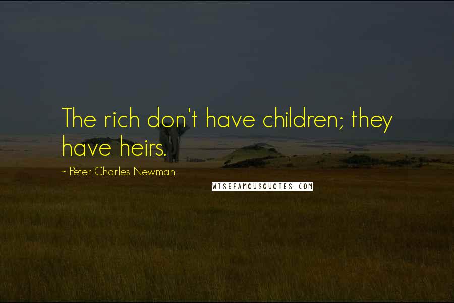 Peter Charles Newman Quotes: The rich don't have children; they have heirs.