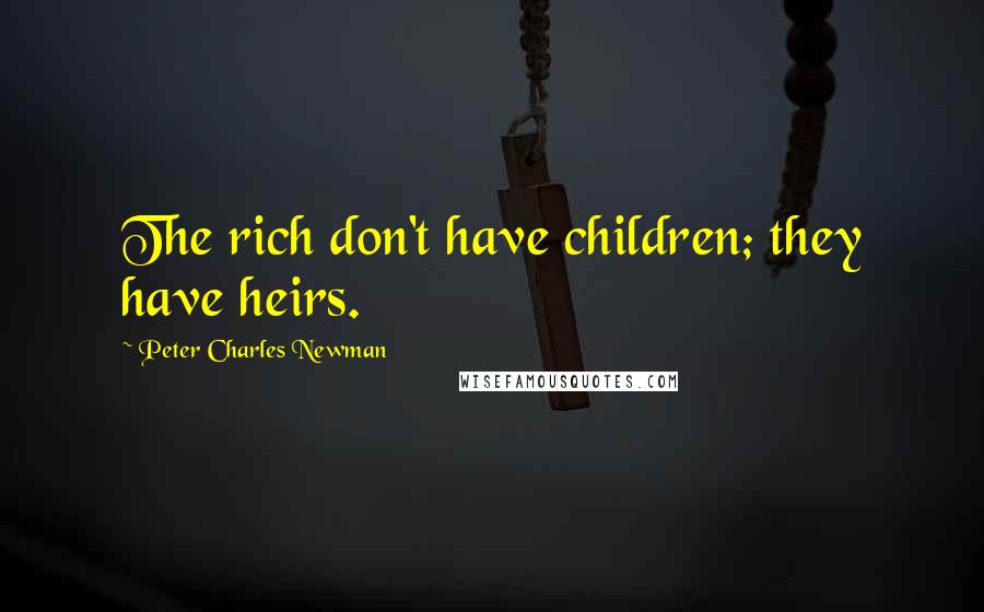 Peter Charles Newman Quotes: The rich don't have children; they have heirs.