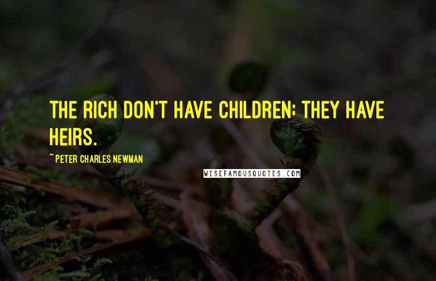 Peter Charles Newman Quotes: The rich don't have children; they have heirs.