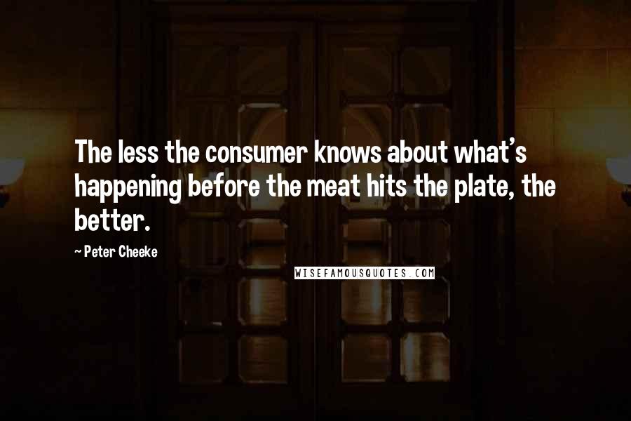 Peter Cheeke Quotes: The less the consumer knows about what's happening before the meat hits the plate, the better.
