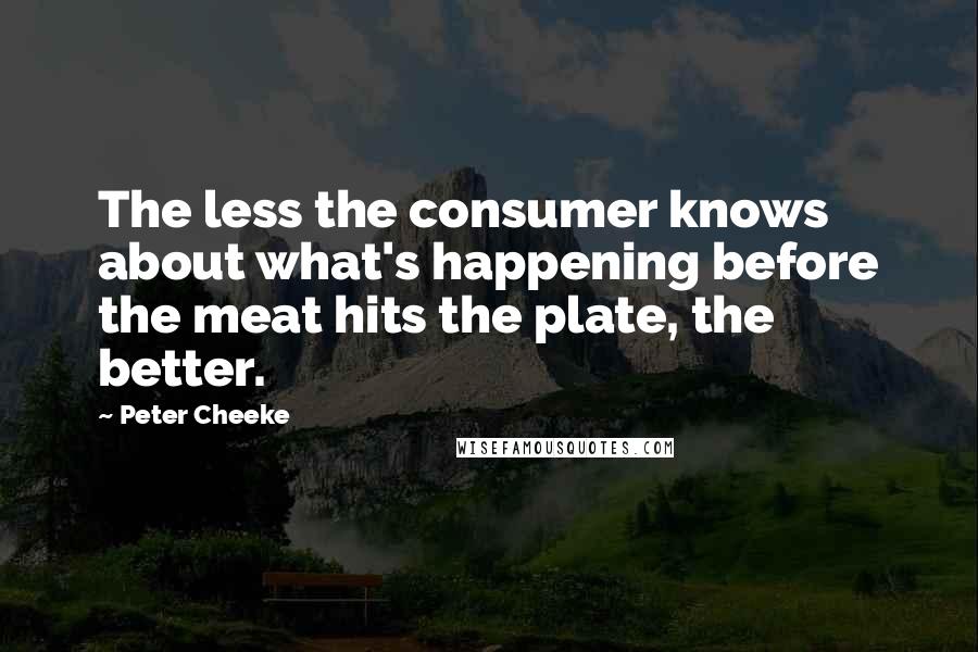 Peter Cheeke Quotes: The less the consumer knows about what's happening before the meat hits the plate, the better.