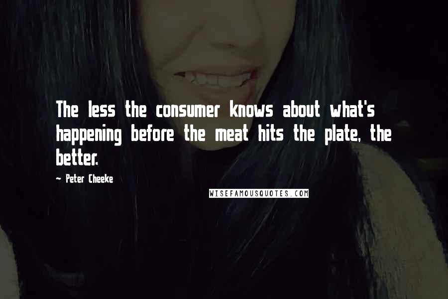 Peter Cheeke Quotes: The less the consumer knows about what's happening before the meat hits the plate, the better.