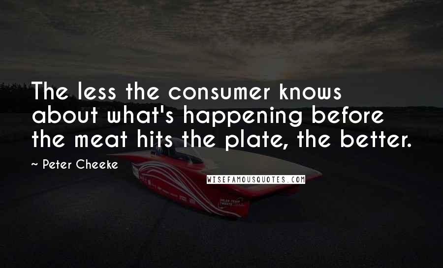 Peter Cheeke Quotes: The less the consumer knows about what's happening before the meat hits the plate, the better.