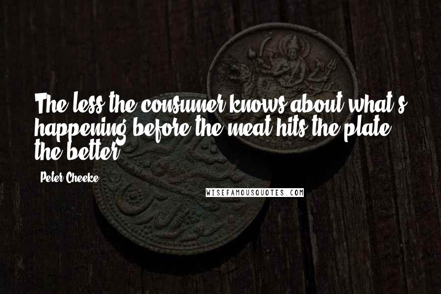 Peter Cheeke Quotes: The less the consumer knows about what's happening before the meat hits the plate, the better.