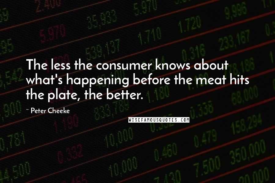 Peter Cheeke Quotes: The less the consumer knows about what's happening before the meat hits the plate, the better.