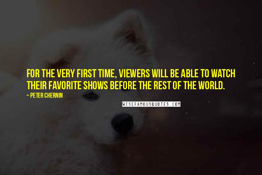 Peter Chernin Quotes: For the very first time, viewers will be able to watch their favorite shows before the rest of the world.