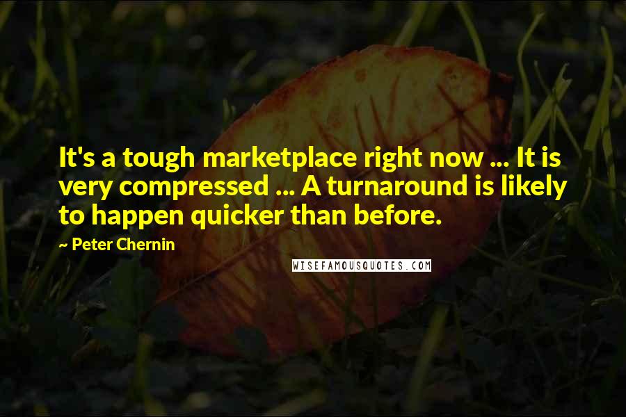 Peter Chernin Quotes: It's a tough marketplace right now ... It is very compressed ... A turnaround is likely to happen quicker than before.