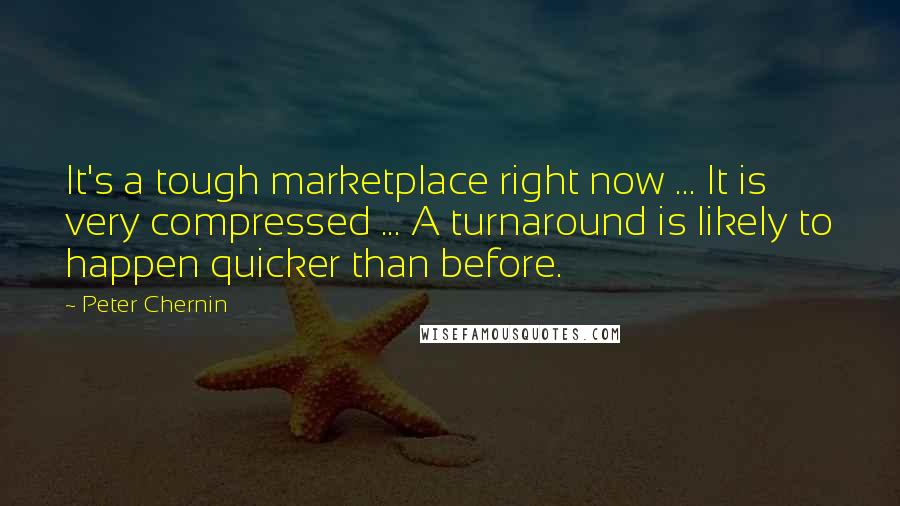 Peter Chernin Quotes: It's a tough marketplace right now ... It is very compressed ... A turnaround is likely to happen quicker than before.