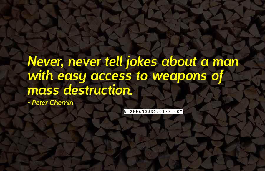 Peter Chernin Quotes: Never, never tell jokes about a man with easy access to weapons of mass destruction.