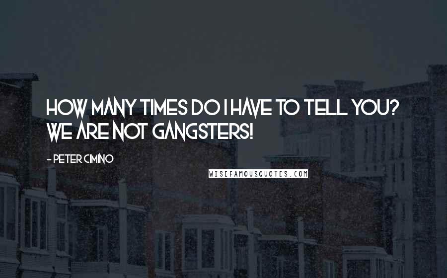 Peter Cimino Quotes: How many times do I have to tell you? We are not gangsters!