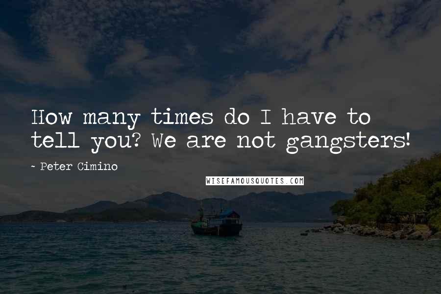 Peter Cimino Quotes: How many times do I have to tell you? We are not gangsters!
