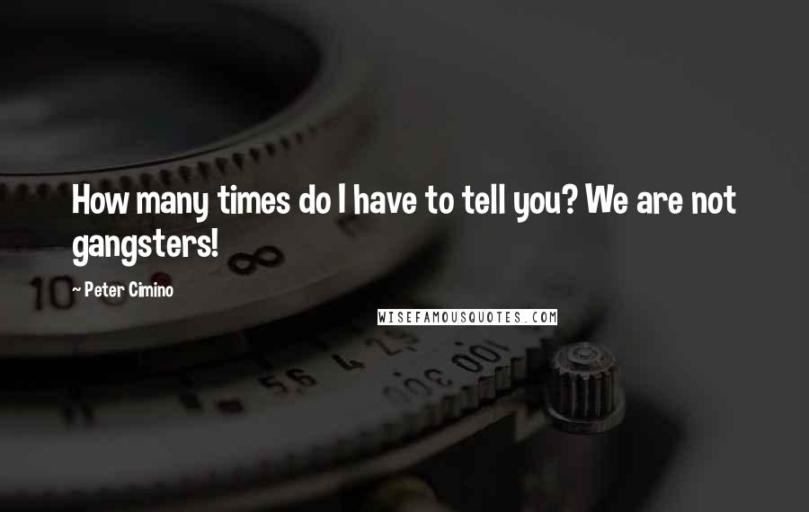 Peter Cimino Quotes: How many times do I have to tell you? We are not gangsters!