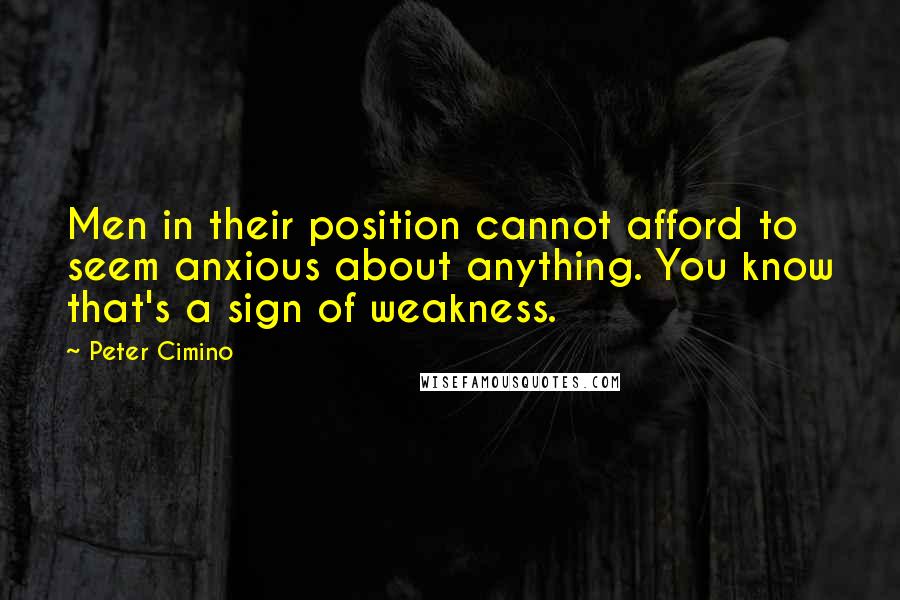 Peter Cimino Quotes: Men in their position cannot afford to seem anxious about anything. You know that's a sign of weakness.