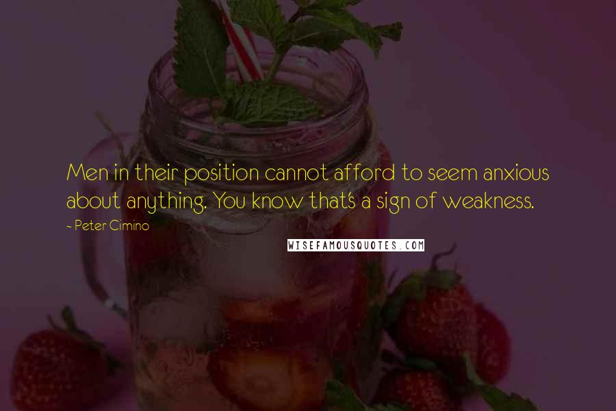 Peter Cimino Quotes: Men in their position cannot afford to seem anxious about anything. You know that's a sign of weakness.