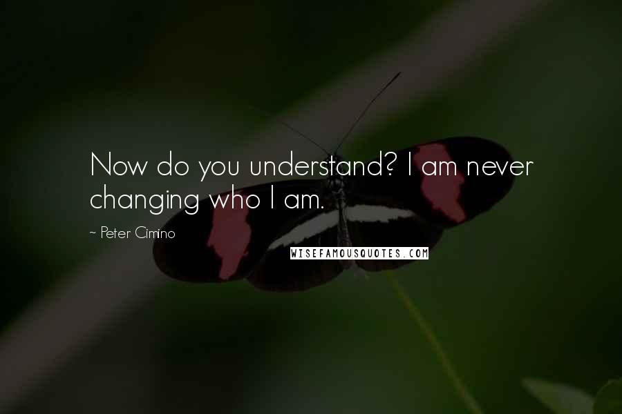 Peter Cimino Quotes: Now do you understand? I am never changing who I am.