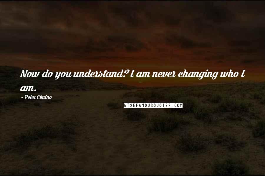 Peter Cimino Quotes: Now do you understand? I am never changing who I am.