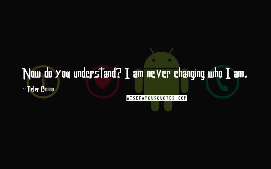 Peter Cimino Quotes: Now do you understand? I am never changing who I am.