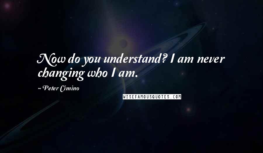 Peter Cimino Quotes: Now do you understand? I am never changing who I am.