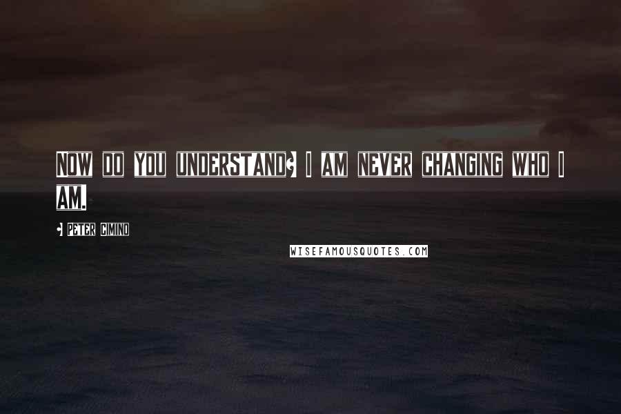 Peter Cimino Quotes: Now do you understand? I am never changing who I am.