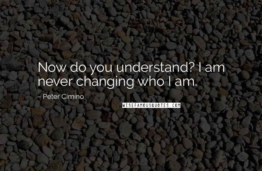 Peter Cimino Quotes: Now do you understand? I am never changing who I am.