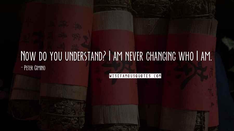 Peter Cimino Quotes: Now do you understand? I am never changing who I am.