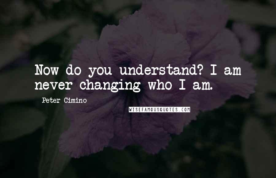 Peter Cimino Quotes: Now do you understand? I am never changing who I am.