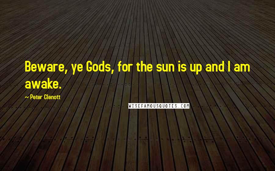 Peter Clenott Quotes: Beware, ye Gods, for the sun is up and I am awake.