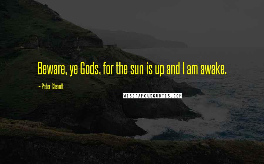 Peter Clenott Quotes: Beware, ye Gods, for the sun is up and I am awake.