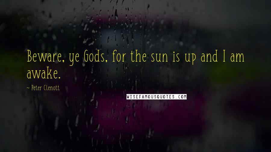 Peter Clenott Quotes: Beware, ye Gods, for the sun is up and I am awake.