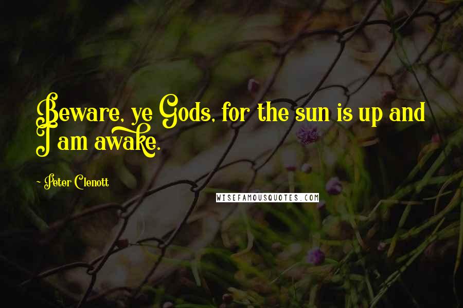 Peter Clenott Quotes: Beware, ye Gods, for the sun is up and I am awake.