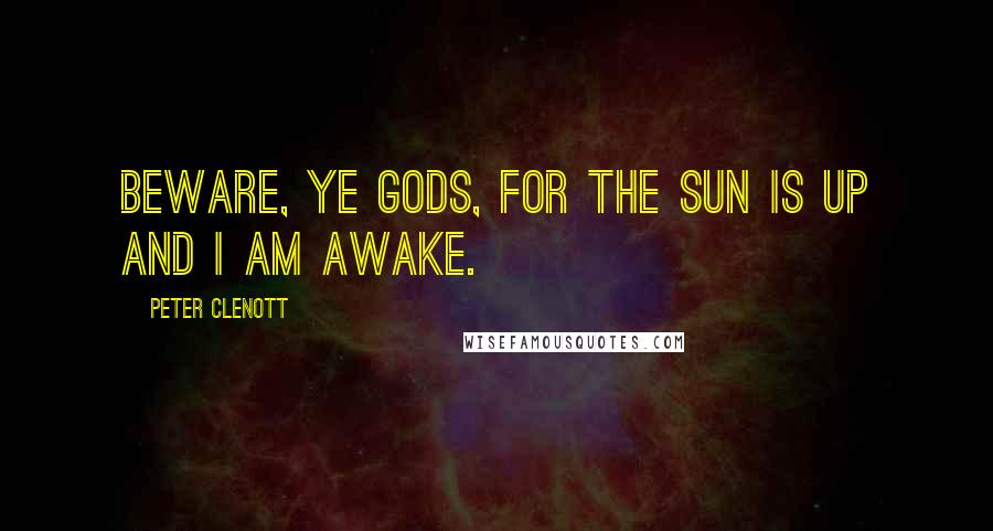 Peter Clenott Quotes: Beware, ye Gods, for the sun is up and I am awake.