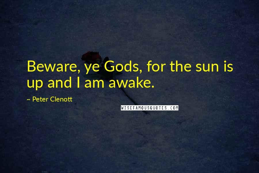 Peter Clenott Quotes: Beware, ye Gods, for the sun is up and I am awake.